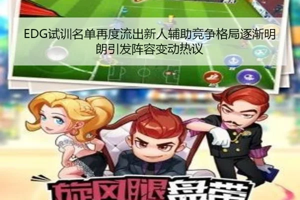 EDG试训名单再度流出新人辅助竞争格局逐渐明朗引发阵容变动热议
